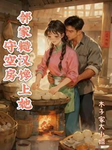 《守空房,邻家糙汉馋上她》最新章节已更新到第444章 婚期临近 守空房,邻家糙汉馋上她